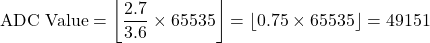 \[ \text{ADC Value} = \left\lfloor \frac{2.7}{3.6} \times 65535 \right\rfloor = \left\lfloor 0.75 \times 65535 \right\rfloor = 49151 \]