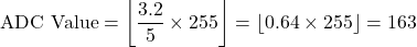 \[ \text{ADC Value} = \left\lfloor \frac{3.2}{5} \times 255 \right\rfloor = \left\lfloor 0.64 \times 255 \right\rfloor = 163 \]
