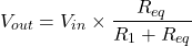 \[ V_{out} = V_{in} \times \frac{R_{eq}}{R_1 + R_{eq}} \]