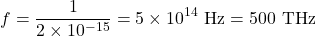 \[ f = \frac{1}{2 \times 10^{-15}} = 5 \times 10^{14} \text{ Hz} = 500 \text{ THz} \]