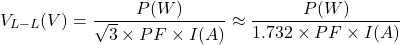 \[V_{L-L}(V) = \frac{P(W)}{\sqrt{3} \times PF \times I(A)} \approx \frac{P(W)}{1.732 \times PF \times I(A)}\]