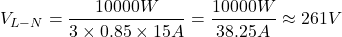 \[V_{L-N} = \frac{10000W}{3 \times 0.85 \times 15A} = \frac{10000W}{38.25A} \approx 261V\]