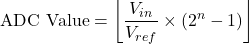 \[ \text{ADC Value} = \left\lfloor \frac{V_{in}}{V_{ref}} \times (2^n - 1) \right\rfloor \]