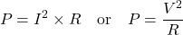 \[ P = I^2 \times R \quad \text{or} \quad P = \frac{V^2}{R} \]