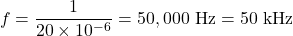 \[ f = \frac{1}{20 \times 10^{-6}} = 50,000 \text{ Hz} = 50 \text{ kHz} \]