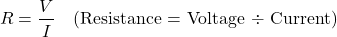 \[ R = \frac{V}{I} \quad \text{(Resistance = Voltage ÷ Current)} \]