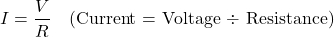 \[ I = \frac{V}{R} \quad \text{(Current = Voltage ÷ Resistance)} \]