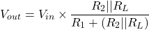 \[ V_{out} = V_{in} \times \frac{R_2 || R_L}{R_1 + (R_2 || R_L)} \]