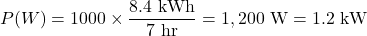 \[ P(W) = 1000 \times \frac{8.4 \text{ kWh}}{7 \text{ hr}} = 1,200 \text{ W} = 1.2 \text{ kW} \]
