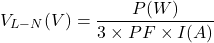 \[V_{L-N}(V) = \frac{P(W)}{3 \times PF \times I(A)}\]