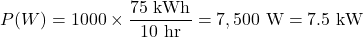 \[ P(W) = 1000 \times \frac{75 \text{ kWh}}{10 \text{ hr}} = 7,500 \text{ W} = 7.5 \text{ kW} \]